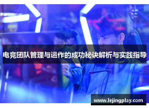 电竞团队管理与运作的成功秘诀解析与实践指导