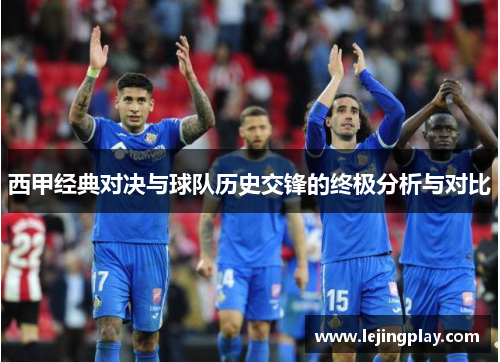 西甲经典对决与球队历史交锋的终极分析与对比
