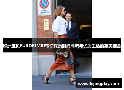 欧洲宝贝EUROBIMBI带你探索时尚潮流与优质生活的完美结合