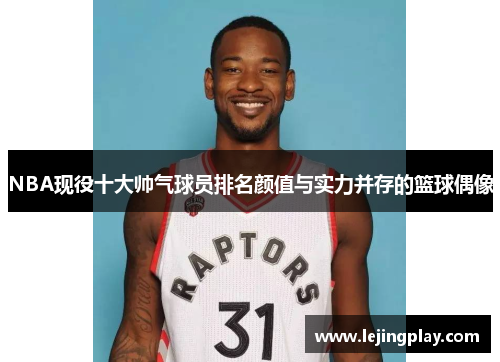 NBA现役十大帅气球员排名颜值与实力并存的篮球偶像