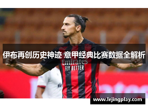 伊布再创历史神迹 意甲经典比赛数据全解析