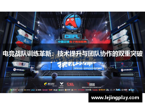 电竞战队训练革新：技术提升与团队协作的双重突破