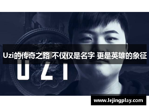 Uzi的传奇之路 不仅仅是名字 更是英雄的象征