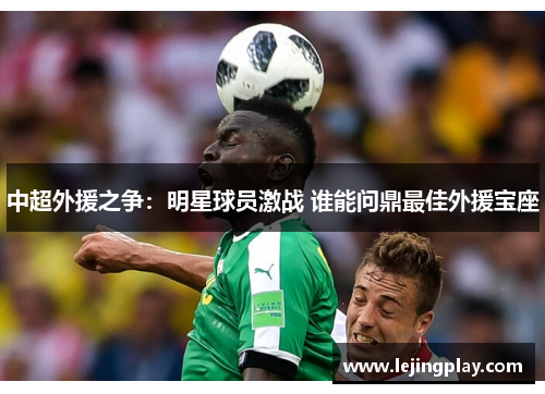 中超外援之争：明星球员激战 谁能问鼎最佳外援宝座
