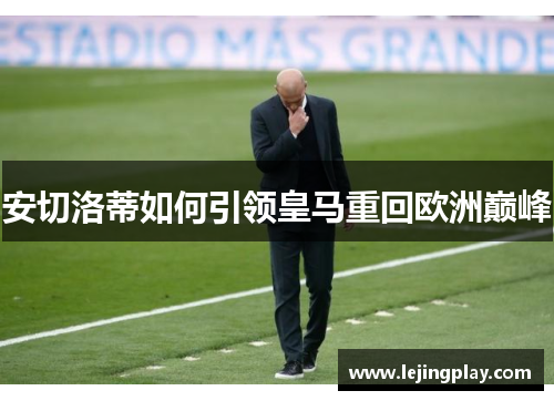 安切洛蒂如何引领皇马重回欧洲巅峰