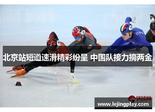 北京站短道速滑精彩纷呈 中国队接力摘两金
