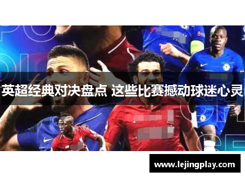英超经典对决盘点 这些比赛撼动球迷心灵