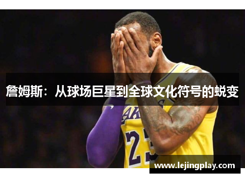 詹姆斯：从球场巨星到全球文化符号的蜕变