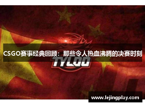CSGO赛事经典回顾：那些令人热血沸腾的决赛时刻