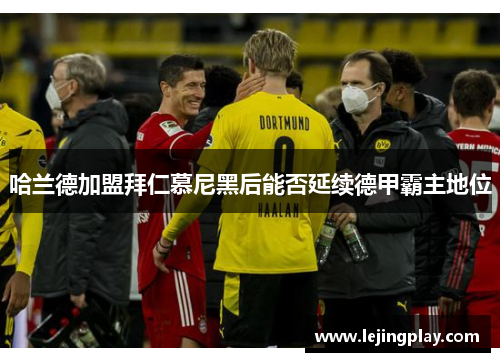 哈兰德加盟拜仁慕尼黑后能否延续德甲霸主地位