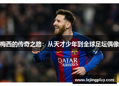 梅西的传奇之路：从天才少年到全球足坛偶像