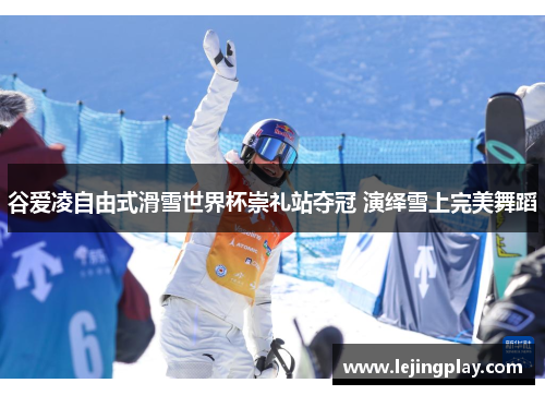 谷爱凌自由式滑雪世界杯崇礼站夺冠 演绎雪上完美舞蹈