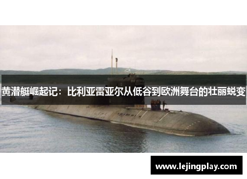 黄潜艇崛起记：比利亚雷亚尔从低谷到欧洲舞台的壮丽蜕变