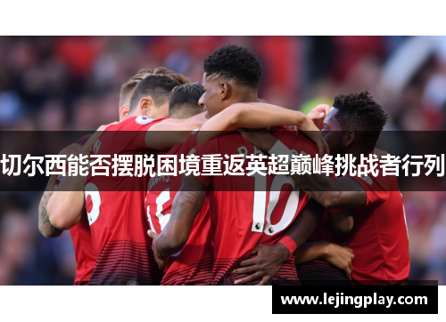 切尔西能否摆脱困境重返英超巅峰挑战者行列