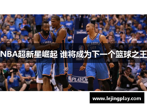 NBA超新星崛起 谁将成为下一个篮球之王