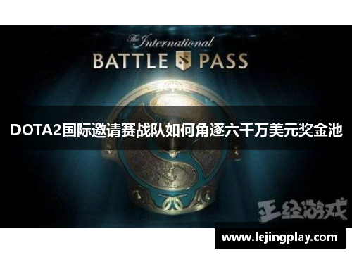DOTA2国际邀请赛战队如何角逐六千万美元奖金池