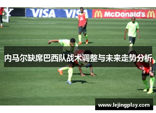 内马尔缺席巴西队战术调整与未来走势分析