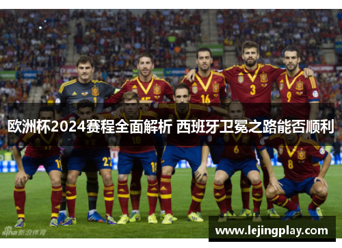 欧洲杯2024赛程全面解析 西班牙卫冕之路能否顺利