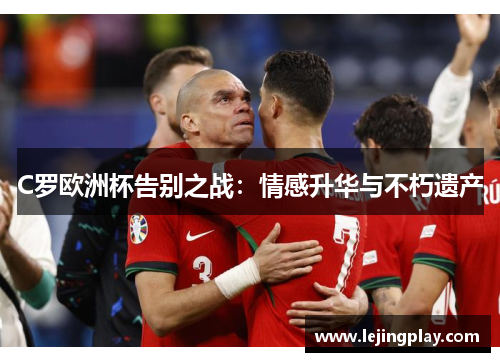 C罗欧洲杯告别之战：情感升华与不朽遗产