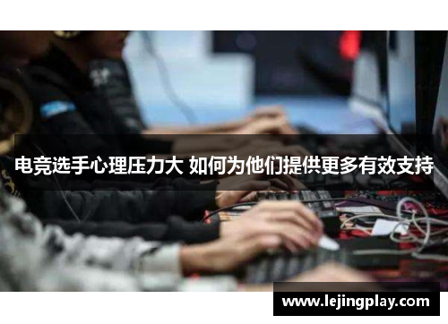 电竞选手心理压力大 如何为他们提供更多有效支持