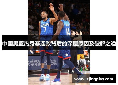 中国男篮热身赛连败背后的深层原因及破解之道