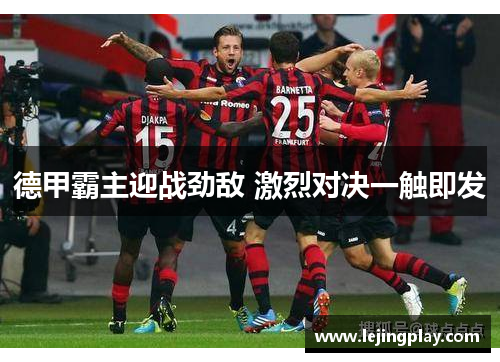 德甲霸主迎战劲敌 激烈对决一触即发