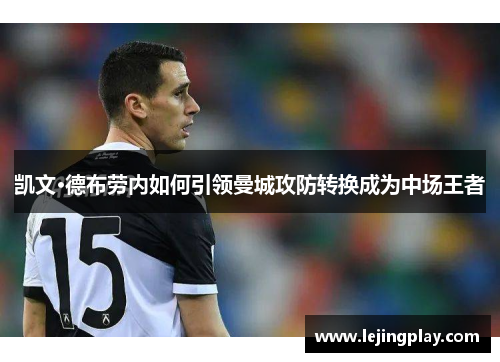 凯文·德布劳内如何引领曼城攻防转换成为中场王者