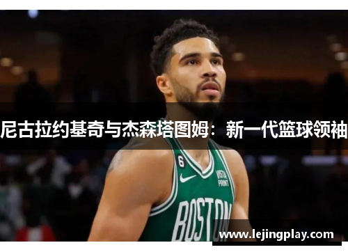 尼古拉约基奇与杰森塔图姆：新一代篮球领袖
