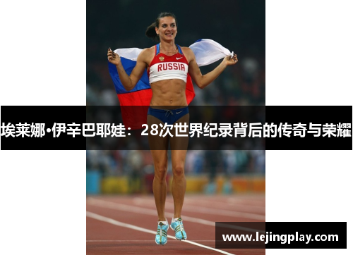 埃莱娜·伊辛巴耶娃：28次世界纪录背后的传奇与荣耀