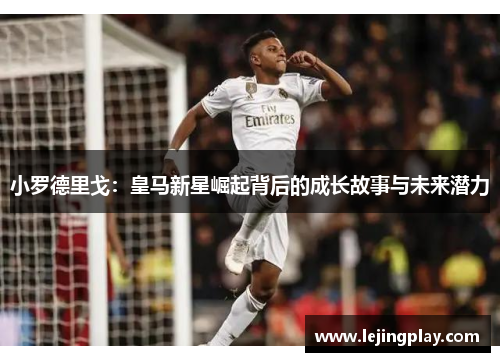 小罗德里戈：皇马新星崛起背后的成长故事与未来潜力