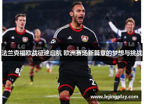 法兰克福欧战征途启航 欧洲赛场新篇章的梦想与挑战