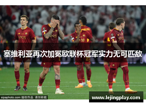 塞维利亚再次加冕欧联杯冠军实力无可匹敌