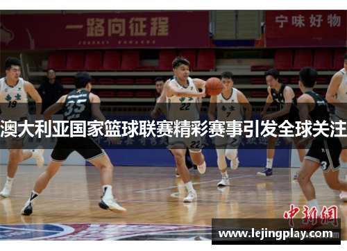 澳大利亚国家篮球联赛精彩赛事引发全球关注