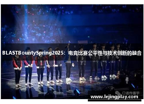 BLASTBountySpring2025：电竞比赛公平性与技术创新的融合