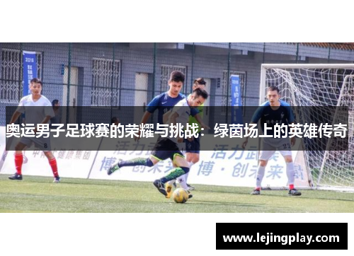 奥运男子足球赛的荣耀与挑战：绿茵场上的英雄传奇