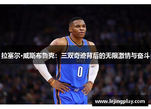 拉塞尔·威斯布鲁克：三双奇迹背后的无限激情与奋斗