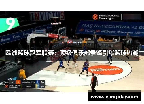 欧洲篮球冠军联赛：顶级俱乐部争锋引爆篮球热潮