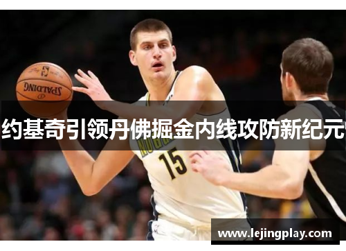 约基奇引领丹佛掘金内线攻防新纪元