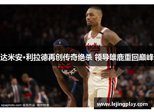 达米安·利拉德再创传奇绝杀 领导雄鹿重回巅峰