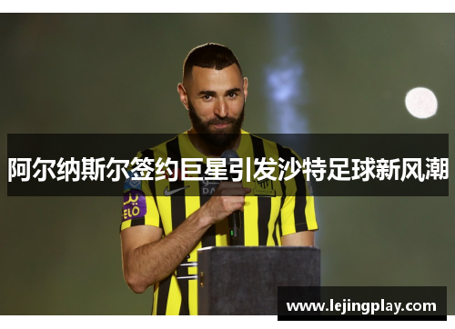 阿尔纳斯尔签约巨星引发沙特足球新风潮