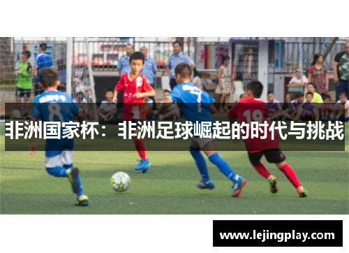 非洲国家杯：非洲足球崛起的时代与挑战