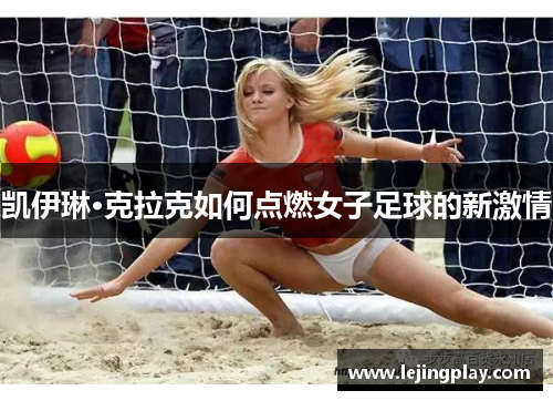 凯伊琳·克拉克如何点燃女子足球的新激情