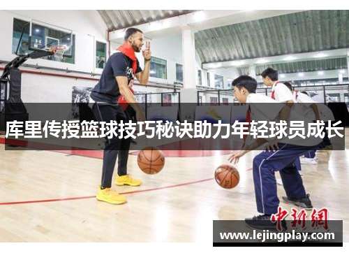 库里传授篮球技巧秘诀助力年轻球员成长