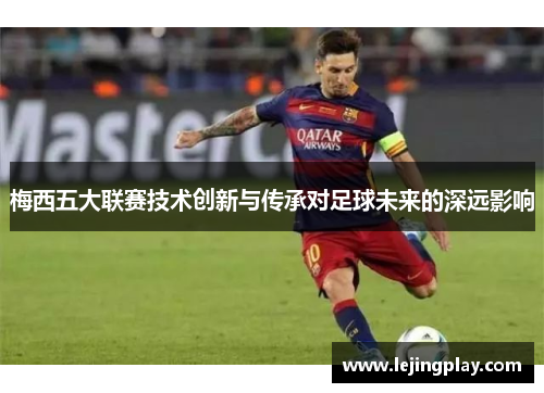 梅西五大联赛技术创新与传承对足球未来的深远影响