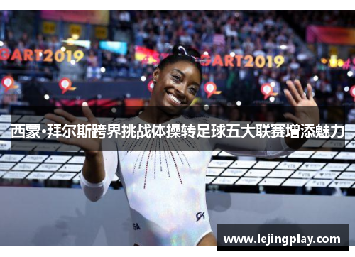 西蒙·拜尔斯跨界挑战体操转足球五大联赛增添魅力