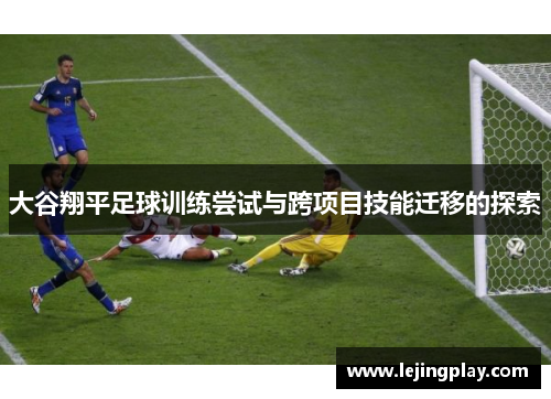 大谷翔平足球训练尝试与跨项目技能迁移的探索