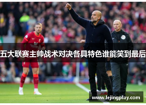 五大联赛主帅战术对决各具特色谁能笑到最后