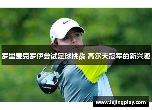 罗里麦克罗伊尝试足球挑战 高尔夫冠军的新兴趣
