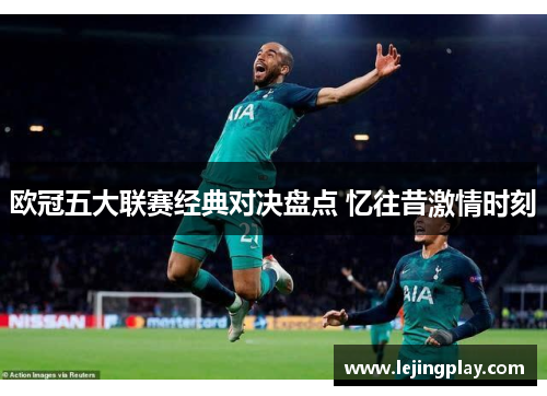 欧冠五大联赛经典对决盘点 忆往昔激情时刻