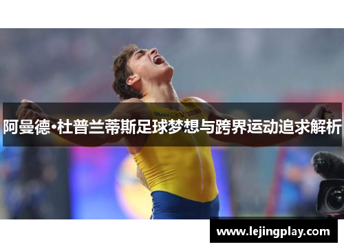 阿曼德·杜普兰蒂斯足球梦想与跨界运动追求解析